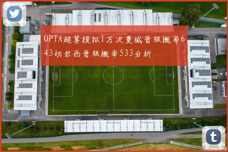 OPTA超算模拟1万次曼城晋级概率643切尔西晋级概率533分析
