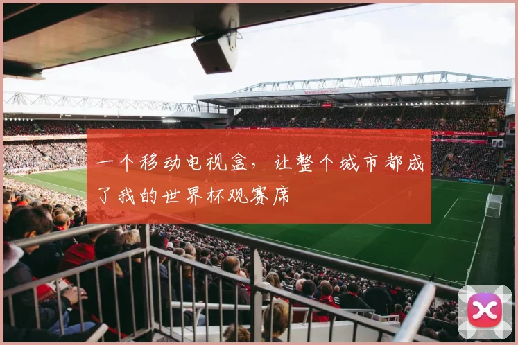 一个移动电视盒，让整个城市都成了我的世界杯观赛席