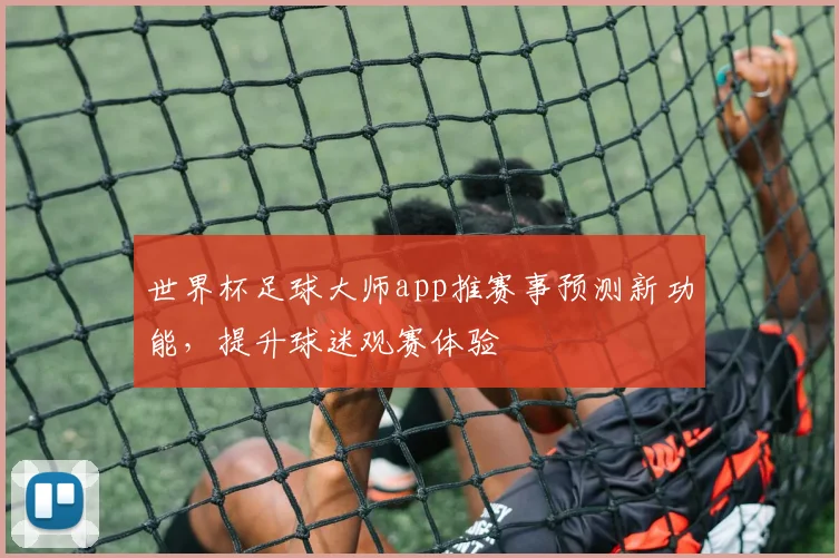 世界杯足球大师app推赛事预测新功能，提升球迷观赛体验