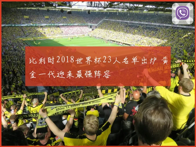 比利时2018世界杯23人名单出炉 黄金一代迎来最强阵容