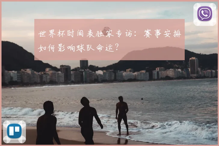 世界杯时间表独家专访：赛事安排如何影响球队命运？