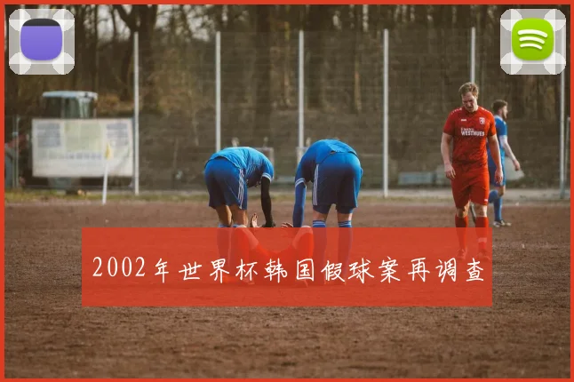 2002年世界杯韩国假球案再调查