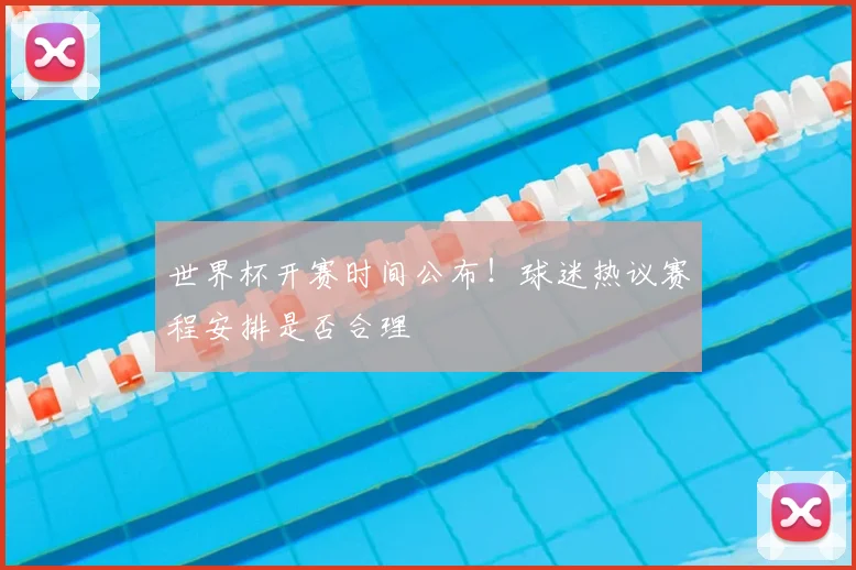 世界杯开赛时间公布！球迷热议赛程安排是否合理