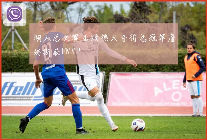 湖人总决赛击败热火夺得总冠军詹姆斯获FMVP
