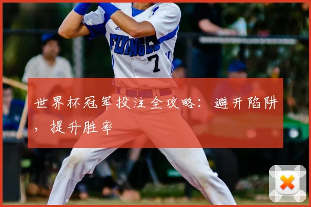 世界杯冠军投注全攻略：避开陷阱，提升胜率
