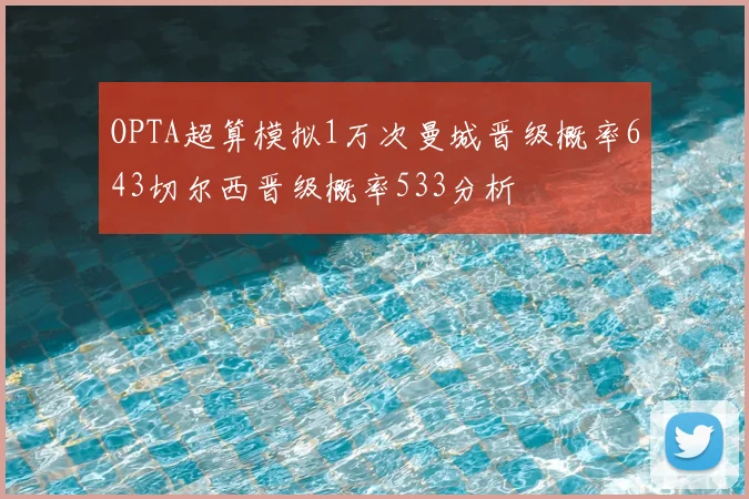 OPTA超算模拟1万次曼城晋级概率643切尔西晋级概率533分析