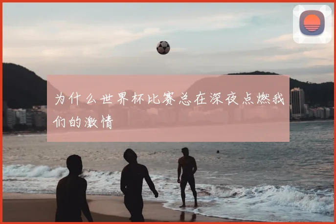 为什么世界杯比赛总在深夜点燃我们的激情