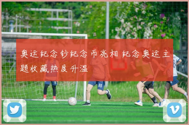 奥运纪念钞纪念币亮相 纪念奥运主题收藏热度升温