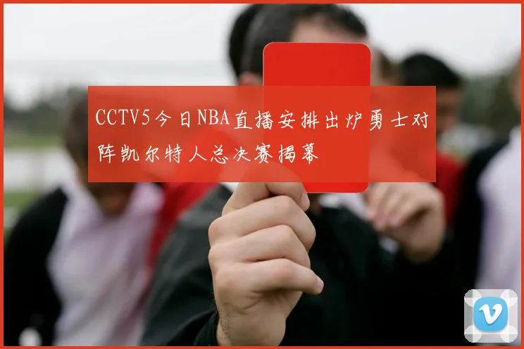 CCTV5今日NBA直播安排出炉勇士对阵凯尔特人总决赛揭幕