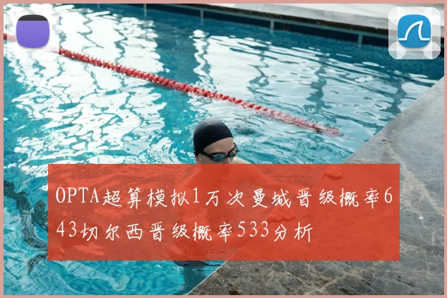 OPTA超算模拟1万次曼城晋级概率643切尔西晋级概率533分析