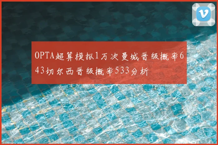 OPTA超算模拟1万次曼城晋级概率643切尔西晋级概率533分析