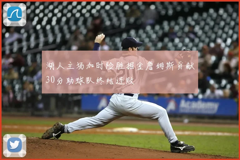 湖人主场加时险胜掘金詹姆斯贡献30分助球队终结连败