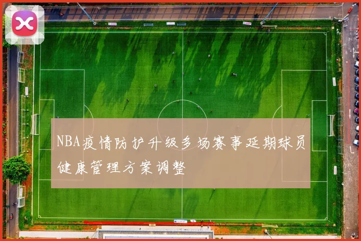 NBA疫情防护升级多场赛事延期球员健康管理方案调整
