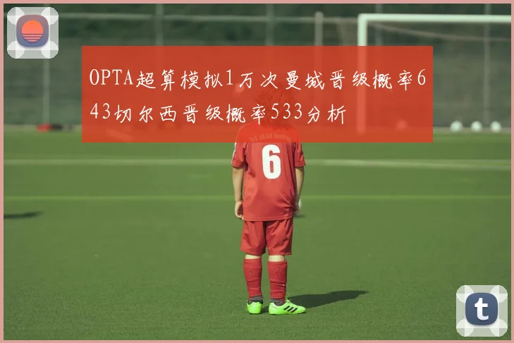 OPTA超算模拟1万次曼城晋级概率643切尔西晋级概率533分析