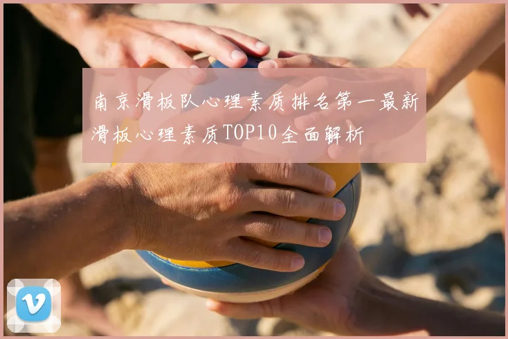 南京滑板队心理素质排名第一最新滑板心理素质TOP10全面解析