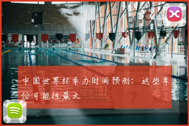 中国世界杯举办时间预测：这些年份可能性最大