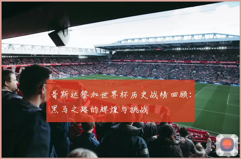 哥斯达黎加世界杯历史战绩回顾：黑马之路的辉煌与挑战