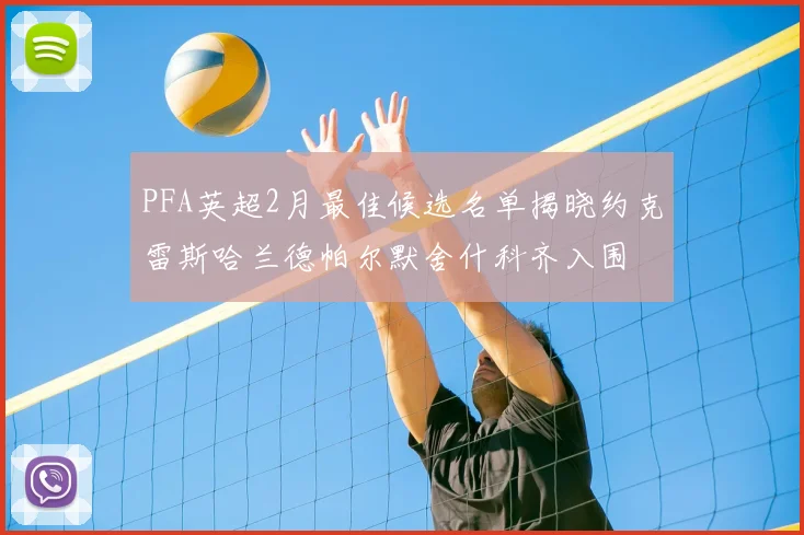 PFA英超2月最佳候选名单揭晓约克雷斯哈兰德帕尔默舍什科齐入围