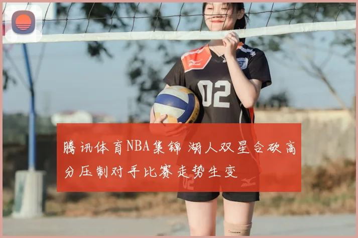 腾讯体育NBA集锦 湖人双星合砍高分压制对手比赛走势生变