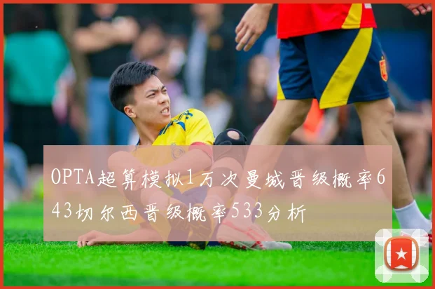 OPTA超算模拟1万次曼城晋级概率643切尔西晋级概率533分析
