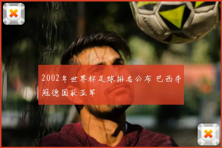 2002年世界杯足球排名公布 巴西夺冠德国获亚军