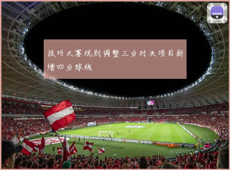技巧大赛规则调整三分对决项目新增四分球线