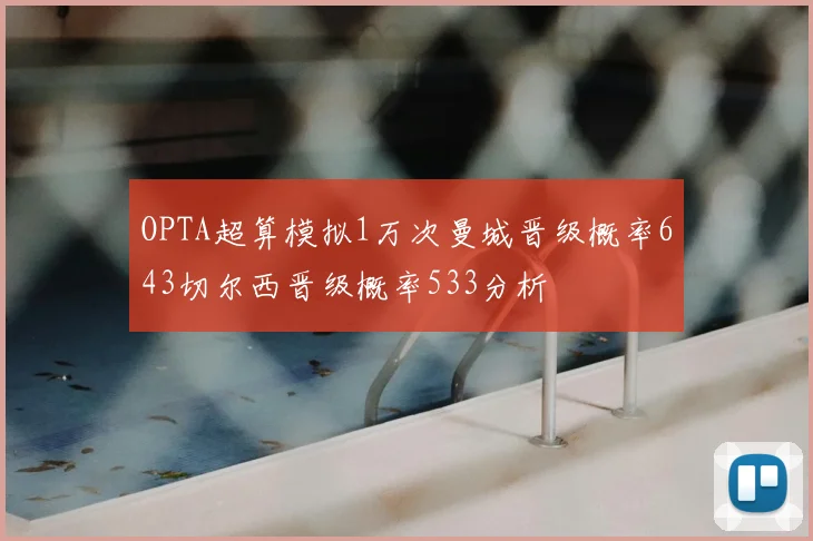 OPTA超算模拟1万次曼城晋级概率643切尔西晋级概率533分析