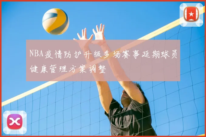 NBA疫情防护升级多场赛事延期球员健康管理方案调整