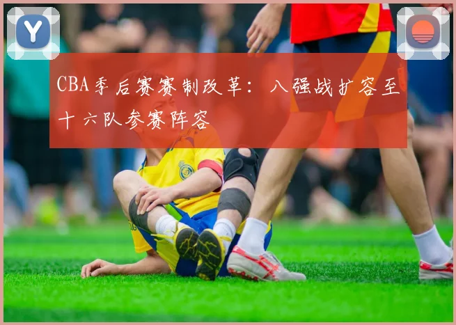 CBA季后赛赛制改革：八强战扩容至十六队参赛阵容