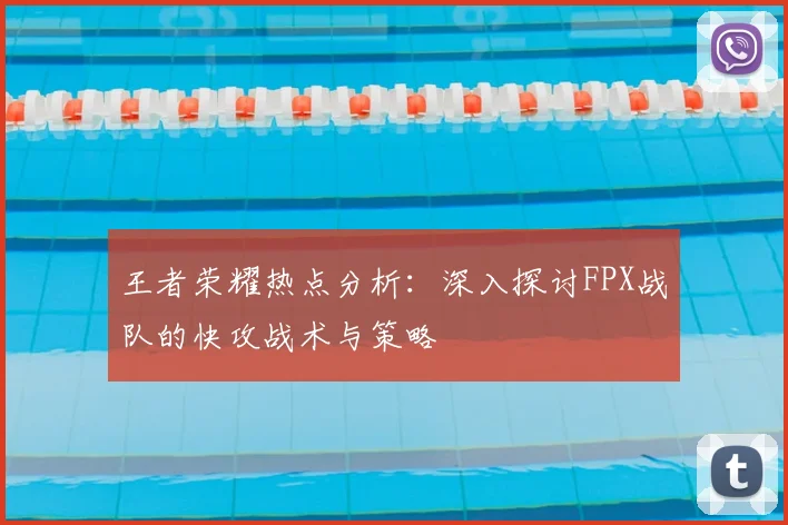 王者荣耀热点分析：深入探讨FPX战队的快攻战术与策略
