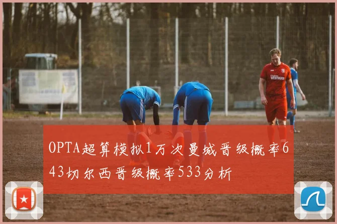 OPTA超算模拟1万次曼城晋级概率643切尔西晋级概率533分析
